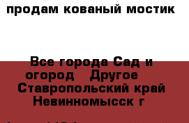 продам кованый мостик  - Все города Сад и огород » Другое   . Ставропольский край,Невинномысск г.